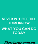 Never put off tomorrow what you can do today